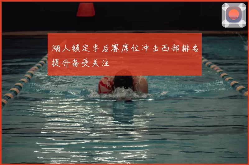 湖人锁定季后赛席位冲击西部排名提升备受关注