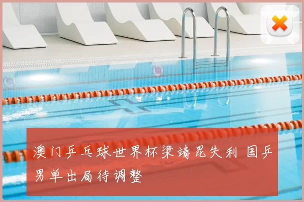 澳门乒乓球世界杯梁靖昆失利 国乒男单出局待调整