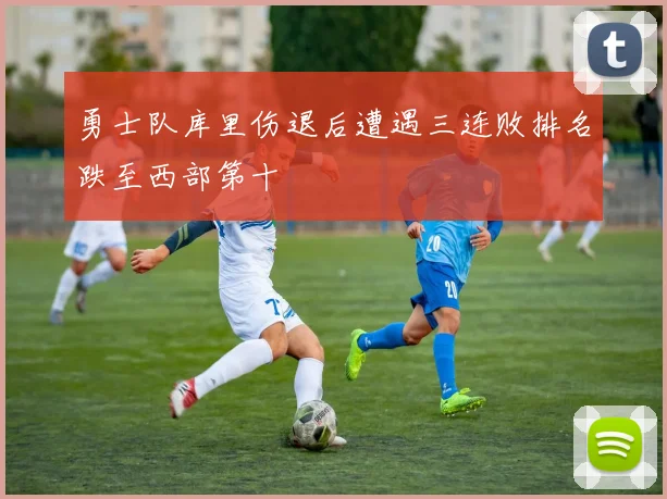 勇士队库里伤退后遭遇三连败排名跌至西部第十