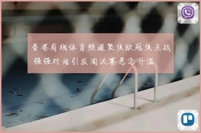 香港有线体育频道聚焦欧冠焦点战 强强对话引发淘汰赛悬念升温