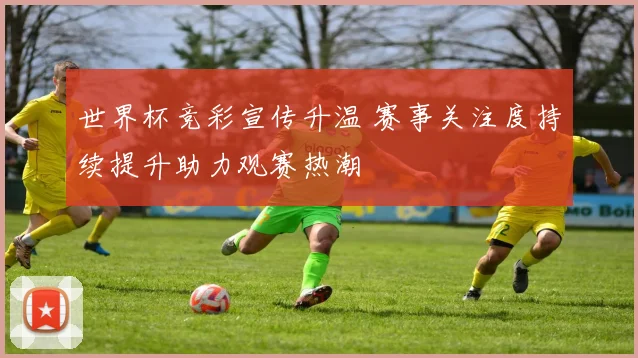 世界杯竞彩宣传升温 赛事关注度持续提升助力观赛热潮