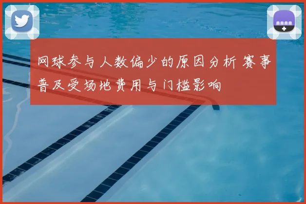 网球参与人数偏少的原因分析 赛事普及受场地费用与门槛影响