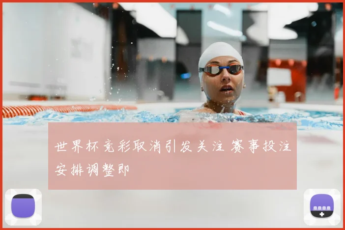 世界杯竞彩取消引发关注 赛事投注安排调整即
