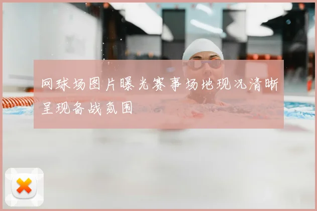 网球场图片曝光赛事场地现况清晰呈现备战氛围