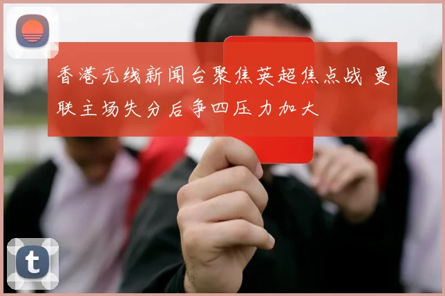 香港无线新闻台聚焦英超焦点战 曼联主场失分后争四压力加大