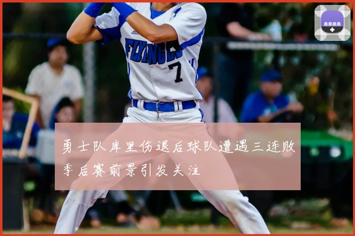 勇士队库里伤退后球队遭遇三连败季后赛前景引发关注
