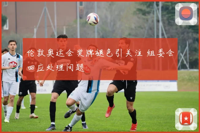 伦敦奥运会奖牌褪色引关注 组委会回应处理问题