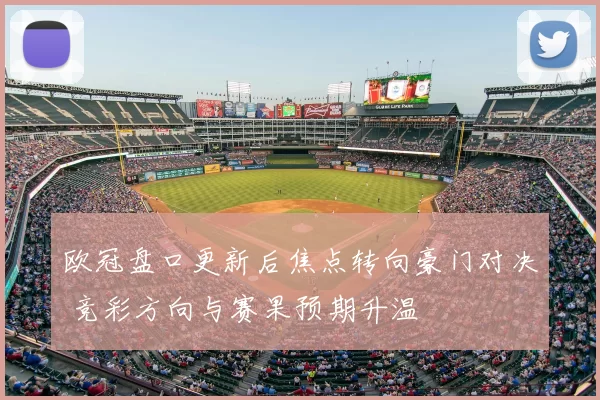 欧冠盘口更新后焦点转向豪门对决 竞彩方向与赛果预期升温