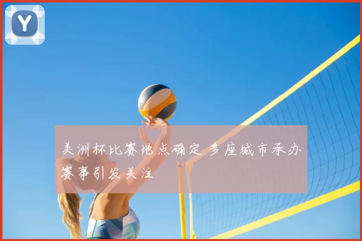 美洲杯比赛地点确定 多座城市承办赛事引发关注