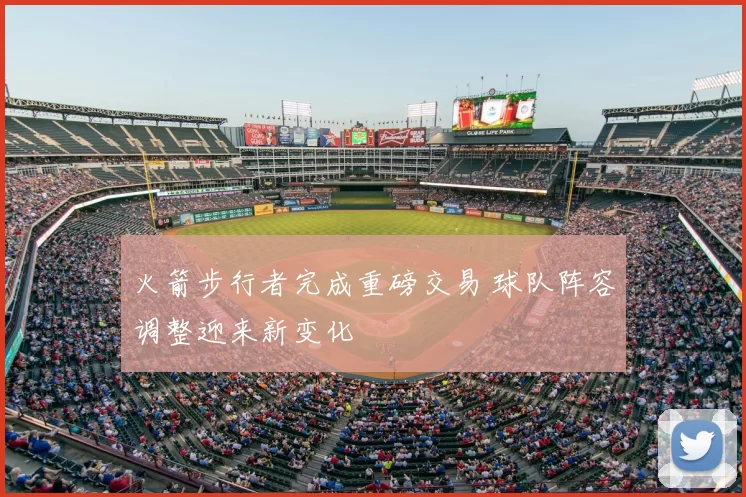 火箭步行者完成重磅交易 球队阵容调整迎来新变化