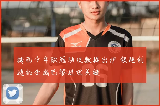 梅西今年欧冠助攻数据出炉 领跑创造机会成巴黎进攻关键