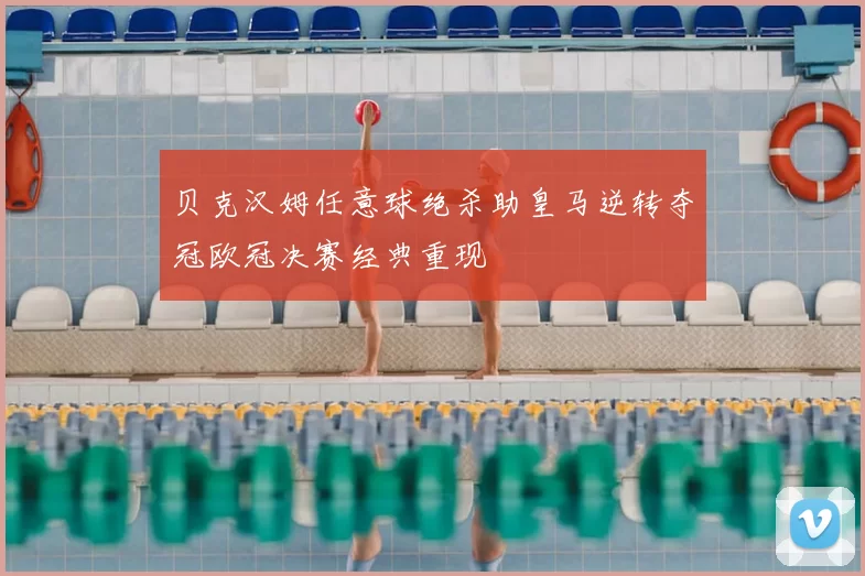 贝克汉姆任意球绝杀助皇马逆转夺冠欧冠决赛经典重现