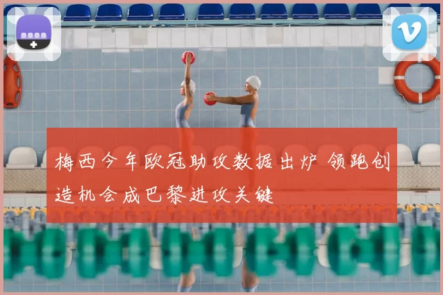 梅西今年欧冠助攻数据出炉 领跑创造机会成巴黎进攻关键