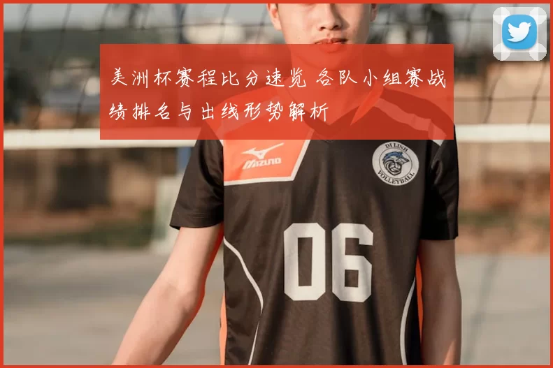 美洲杯赛程比分速览 各队小组赛战绩排名与出线形势解析