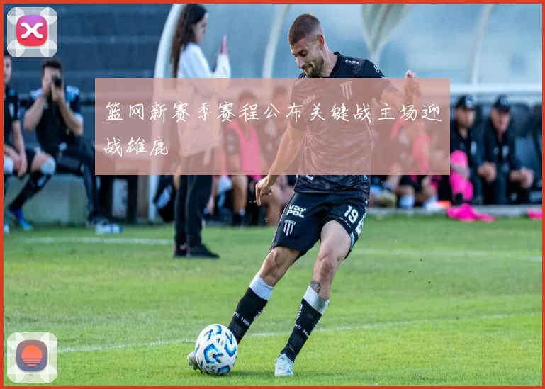 篮网新赛季赛程公布关键战主场迎战雄鹿