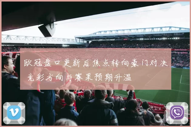 欧冠盘口更新后焦点转向豪门对决 竞彩方向与赛果预期升温