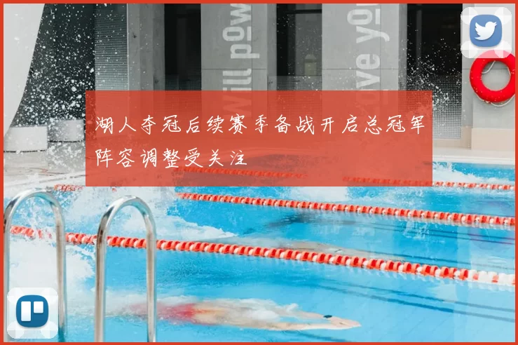 湖人夺冠后续赛季备战开启总冠军阵容调整受关注