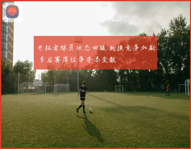 开拓者球员状态回暖 轮换竞争加剧 季后赛席位争夺添变数