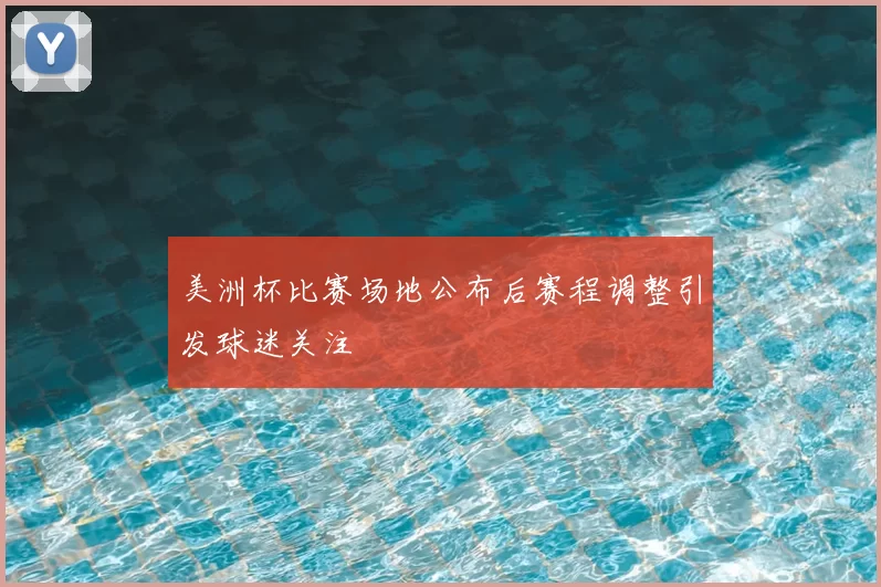 美洲杯比赛场地公布后赛程调整引发球迷关注