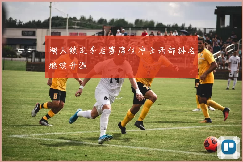 湖人锁定季后赛席位冲击西部排名继续升温