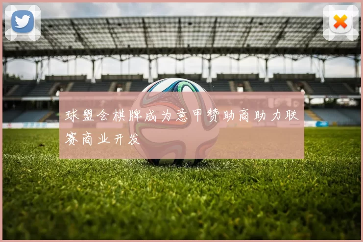 球盟会棋牌成为意甲赞助商助力联赛商业开发