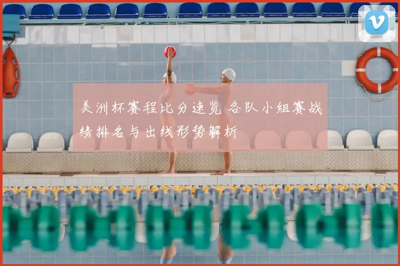 美洲杯赛程比分速览 各队小组赛战绩排名与出线形势解析