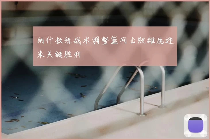 纳什教练战术调整篮网击败雄鹿迎来关键胜利