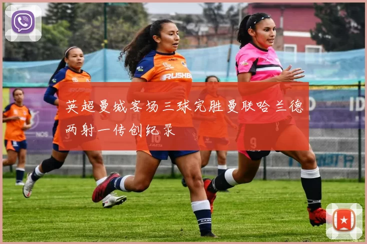 英超曼城客场三球完胜曼联哈兰德两射一传创纪录