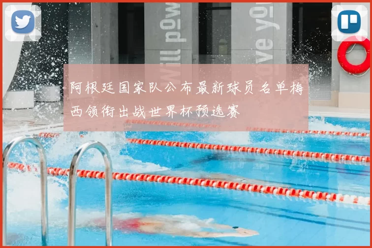 阿根廷国家队公布最新球员名单梅西领衔出战世界杯预选赛