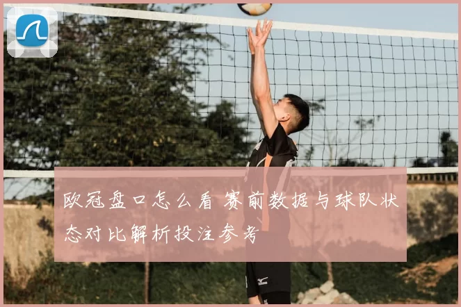 欧冠盘口怎么看 赛前数据与球队状态对比解析投注参考
