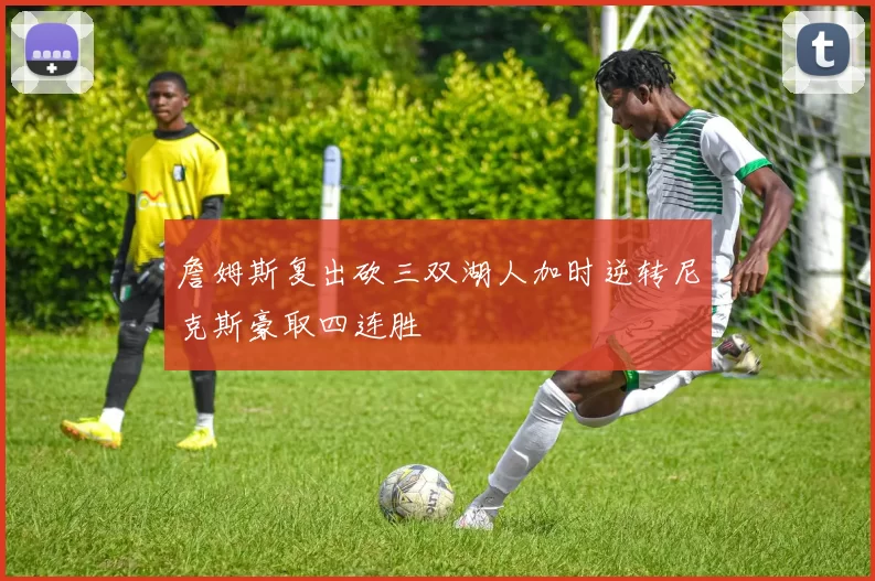 詹姆斯复出砍三双湖人加时逆转尼克斯豪取四连胜