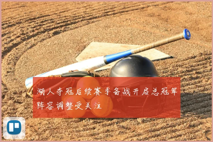 湖人夺冠后续赛季备战开启总冠军阵容调整受关注