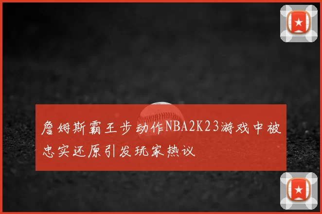 詹姆斯霸王步动作NBA2K23游戏中被忠实还原引发玩家热议