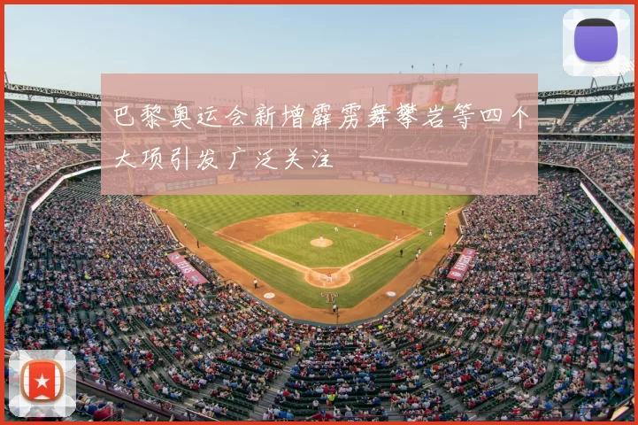 巴黎奥运会新增霹雳舞攀岩等四个大项引发广泛关注