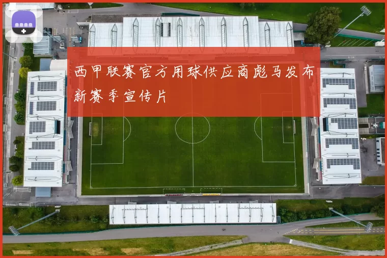 西甲联赛官方用球供应商彪马发布新赛季宣传片