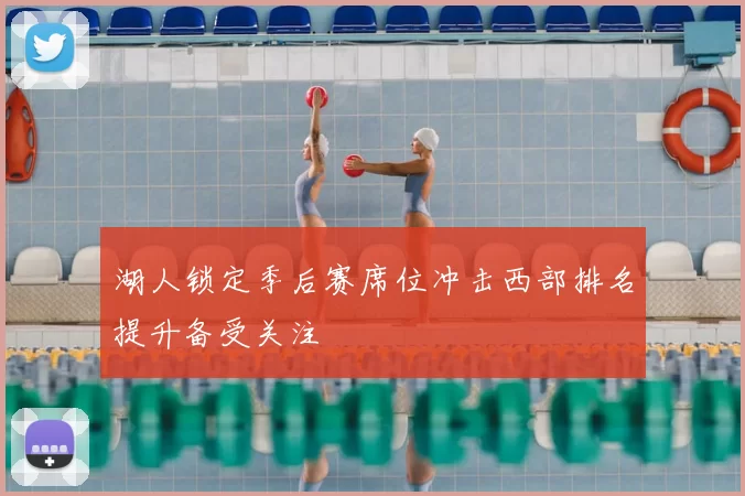 湖人锁定季后赛席位冲击西部排名提升备受关注