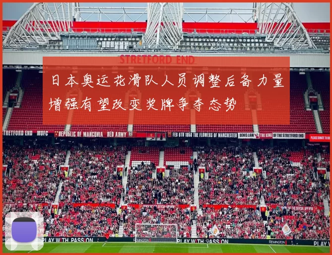 日本奥运花滑队人员调整后备力量增强有望改变奖牌争夺态势