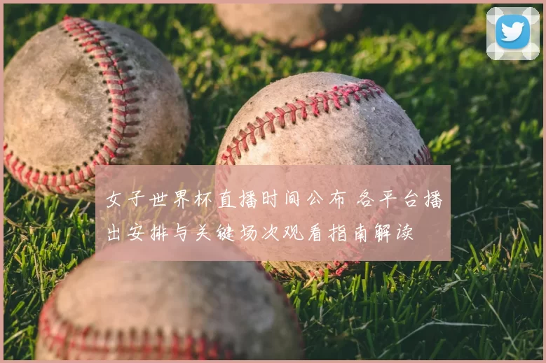 女子世界杯直播时间公布 各平台播出安排与关键场次观看指南解读