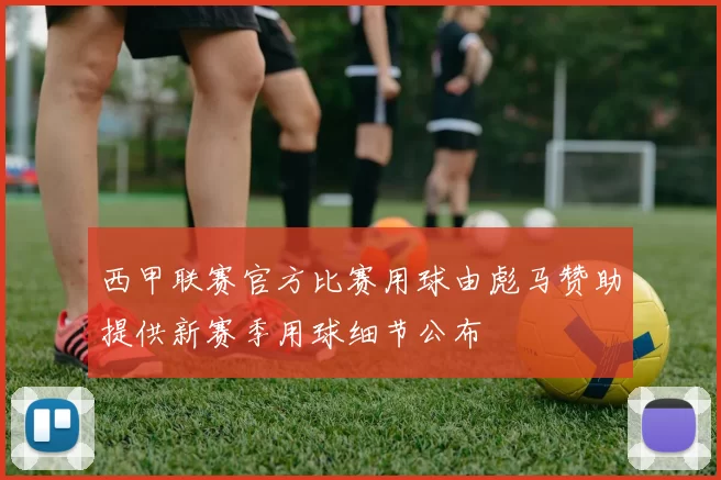 西甲联赛官方比赛用球由彪马赞助提供新赛季用球细节公布