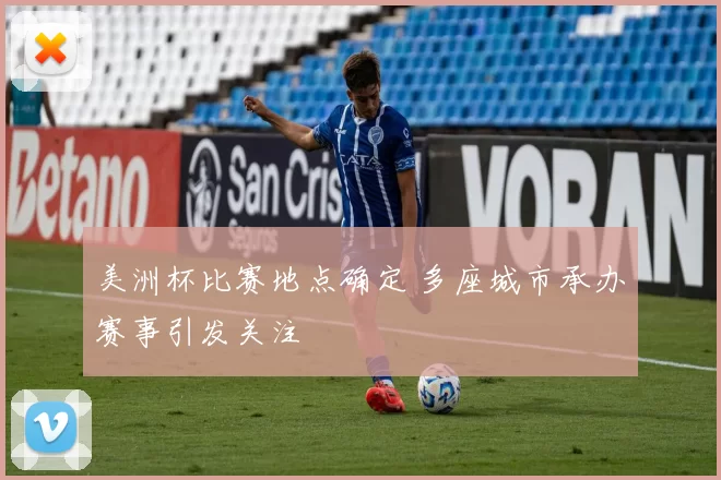 美洲杯比赛地点确定 多座城市承办赛事引发关注