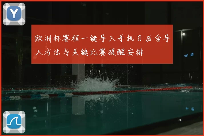 欧洲杯赛程一键导入手机日历含导入方法与关键比赛提醒安排