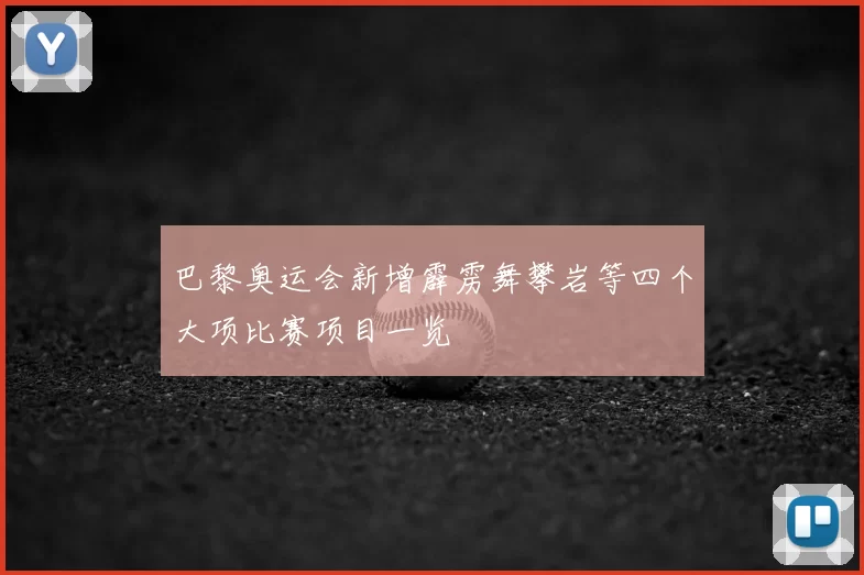巴黎奥运会新增霹雳舞攀岩等四个大项比赛项目一览