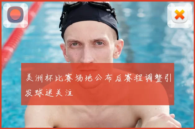 美洲杯比赛场地公布后赛程调整引发球迷关注