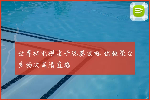 世界杯电视盒子观赛攻略 优酷聚合多场次高清直播