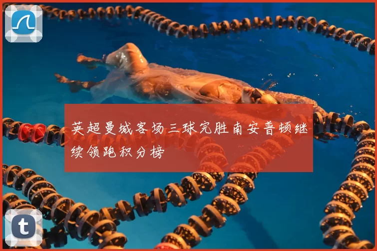 英超曼城客场三球完胜南安普顿继续领跑积分榜