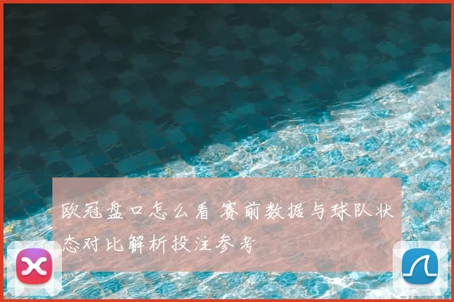 欧冠盘口怎么看 赛前数据与球队状态对比解析投注参考